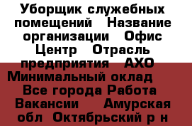 Уборщик служебных помещений › Название организации ­ Офис-Центр › Отрасль предприятия ­ АХО › Минимальный оклад ­ 1 - Все города Работа » Вакансии   . Амурская обл.,Октябрьский р-н